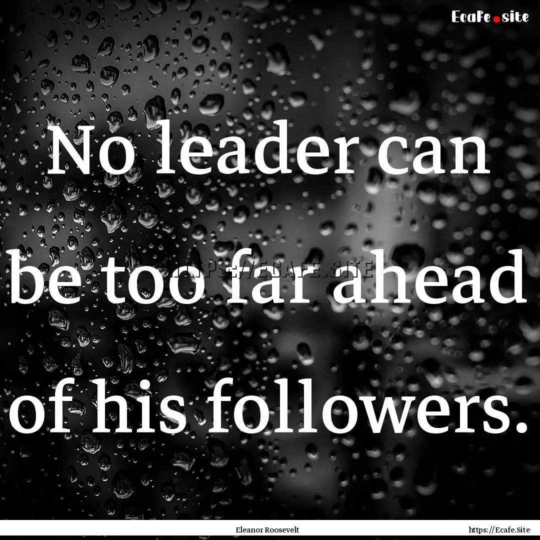 No leader can be too far ahead of his followers..... : Quote by Eleanor Roosevelt