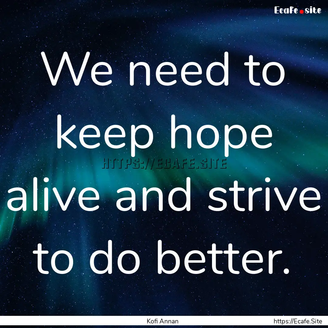 We need to keep hope alive and strive to.... : Quote by Kofi Annan