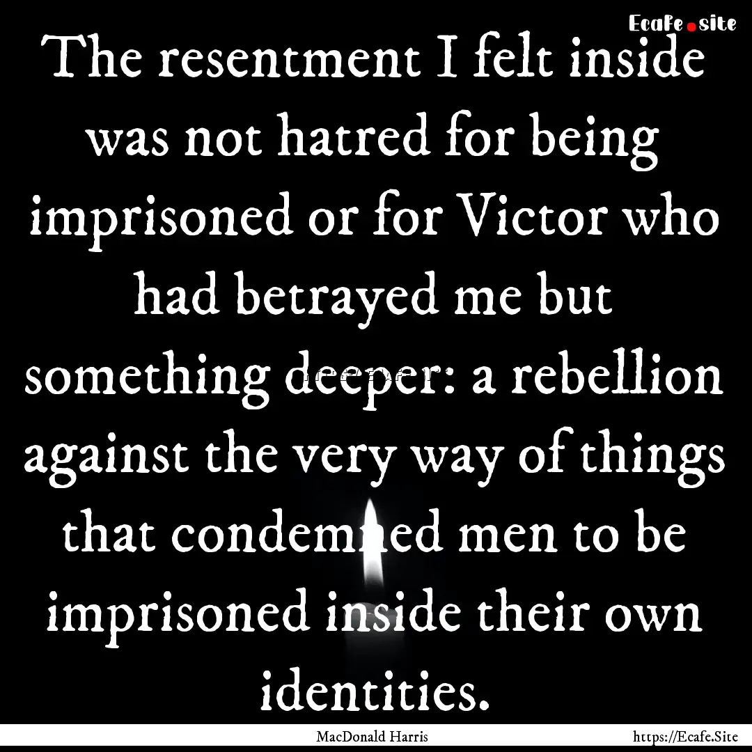 The resentment I felt inside was not hatred.... : Quote by MacDonald Harris