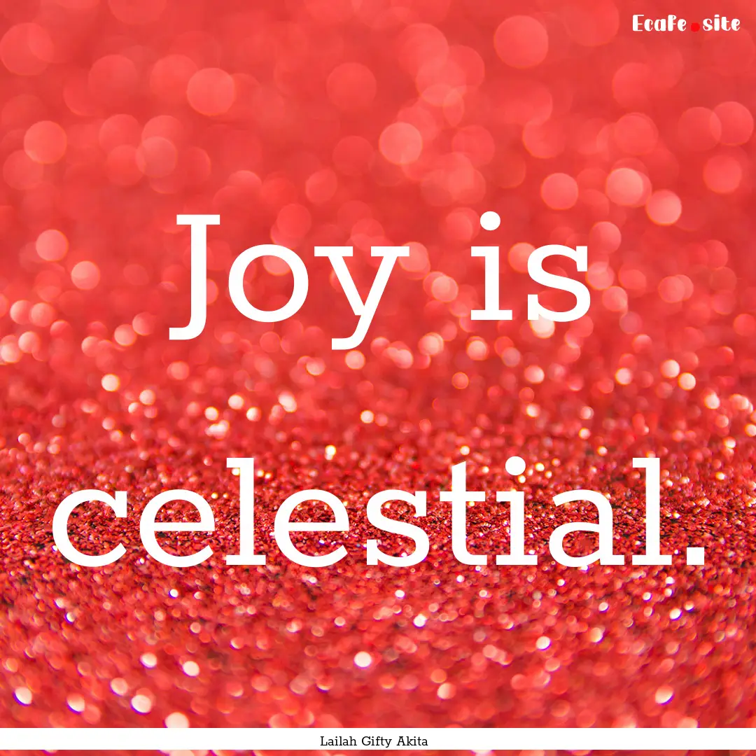 Joy is celestial. : Quote by Lailah Gifty Akita