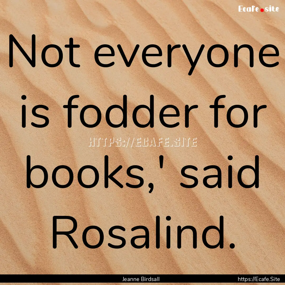 Not everyone is fodder for books,' said Rosalind..... : Quote by Jeanne Birdsall