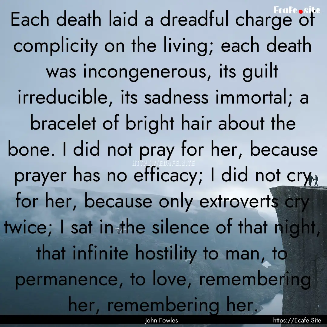 Each death laid a dreadful charge of complicity.... : Quote by John Fowles