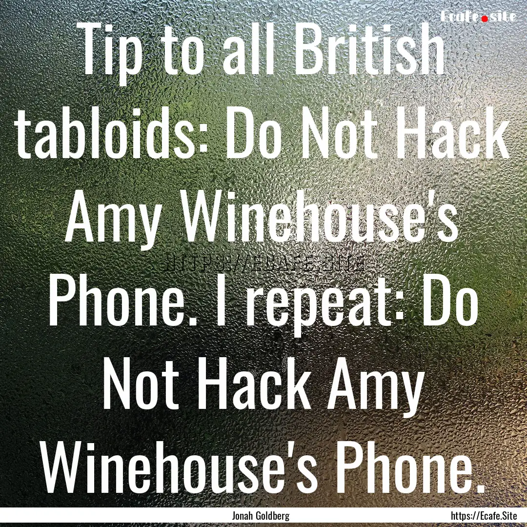 Tip to all British tabloids: Do Not Hack.... : Quote by Jonah Goldberg