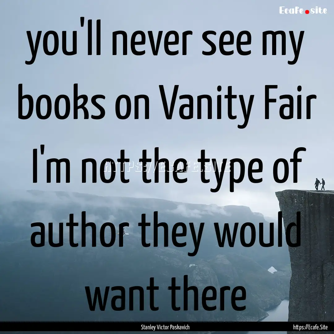 you'll never see my books on Vanity Fair.... : Quote by Stanley Victor Paskavich