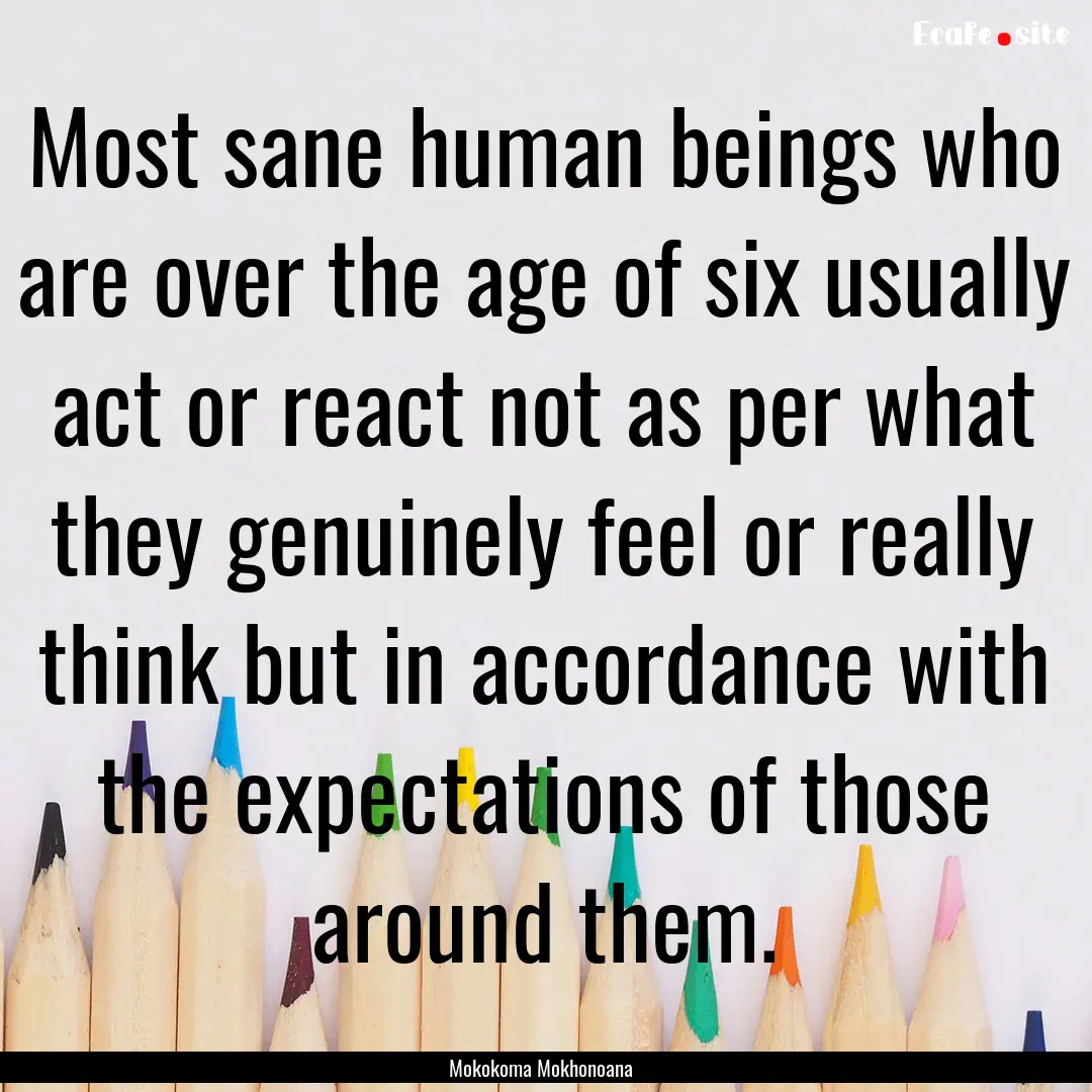 Most sane human beings who are over the age.... : Quote by Mokokoma Mokhonoana