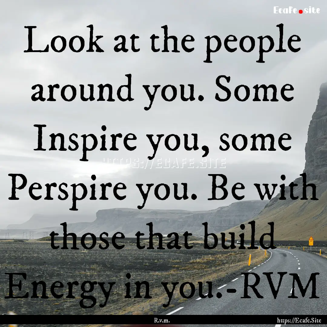 Look at the people around you. Some Inspire.... : Quote by R.v.m.