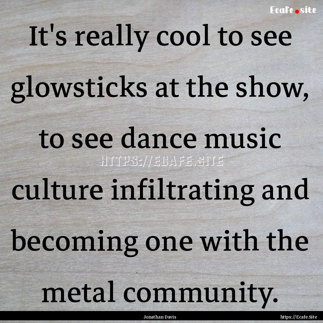 It's really cool to see glowsticks at the.... : Quote by Jonathan Davis