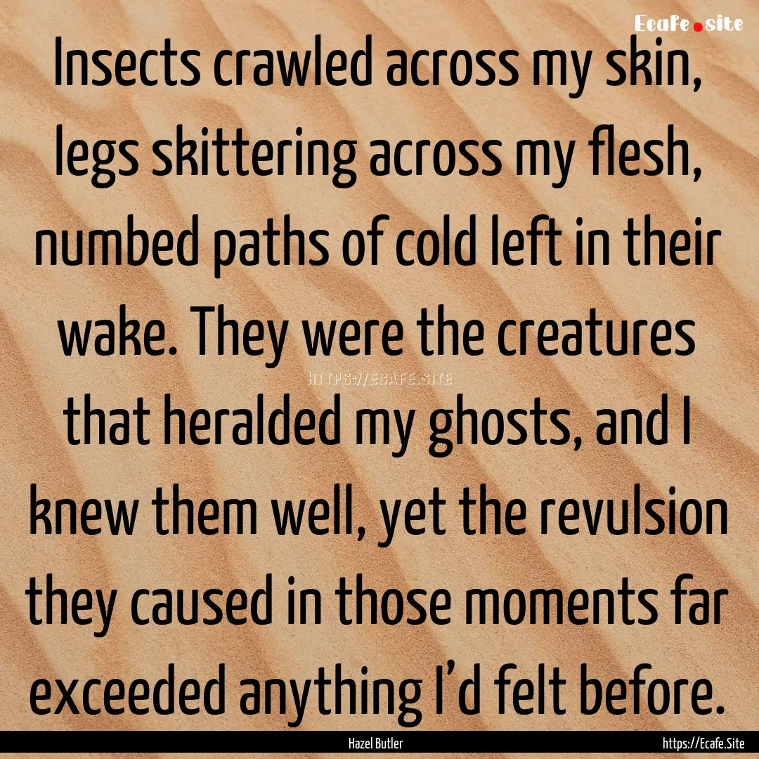 Insects crawled across my skin, legs skittering.... : Quote by Hazel Butler