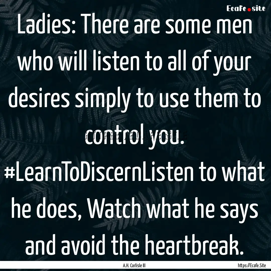 Ladies: There are some men who will listen.... : Quote by A.H. Carlisle III