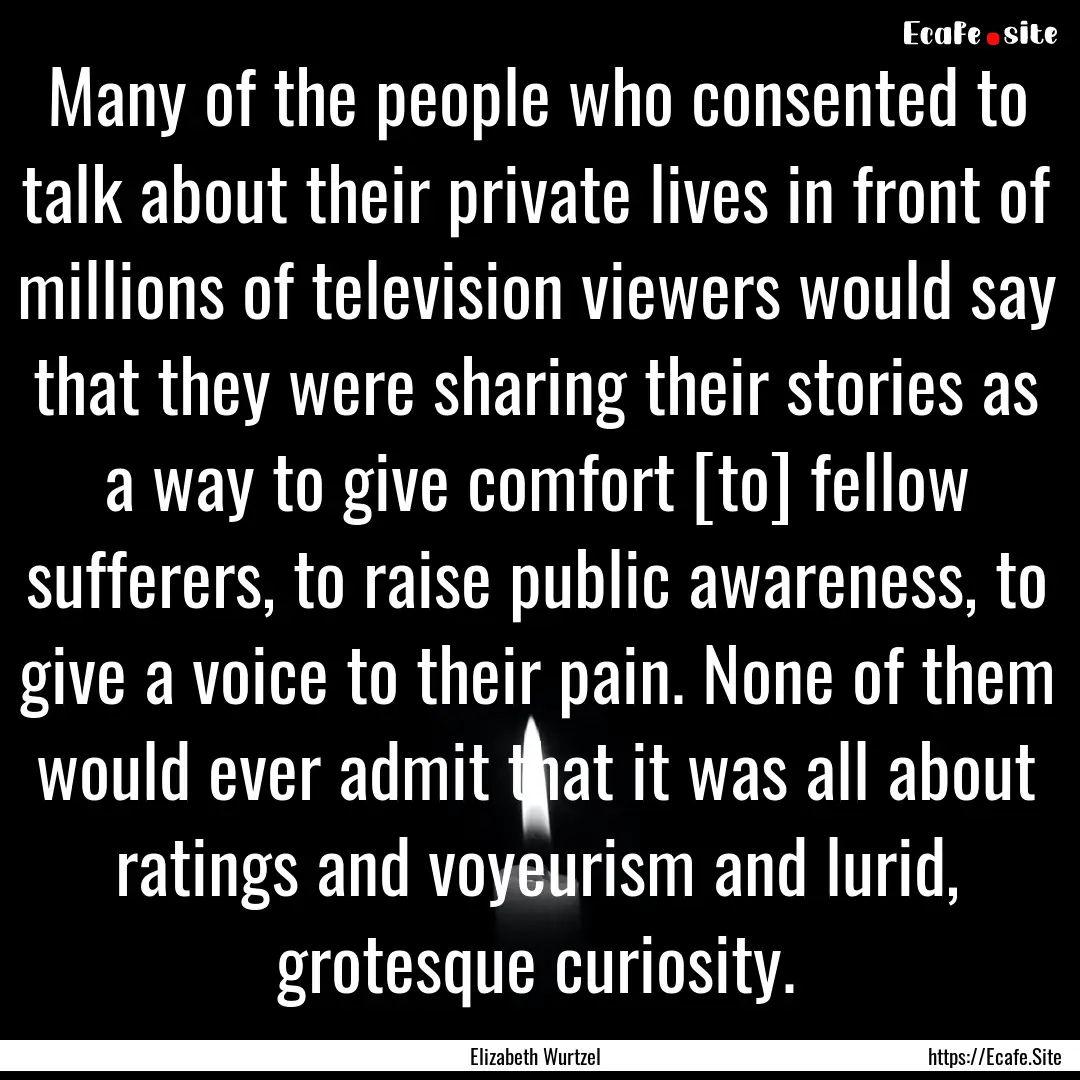 Many of the people who consented to talk.... : Quote by Elizabeth Wurtzel