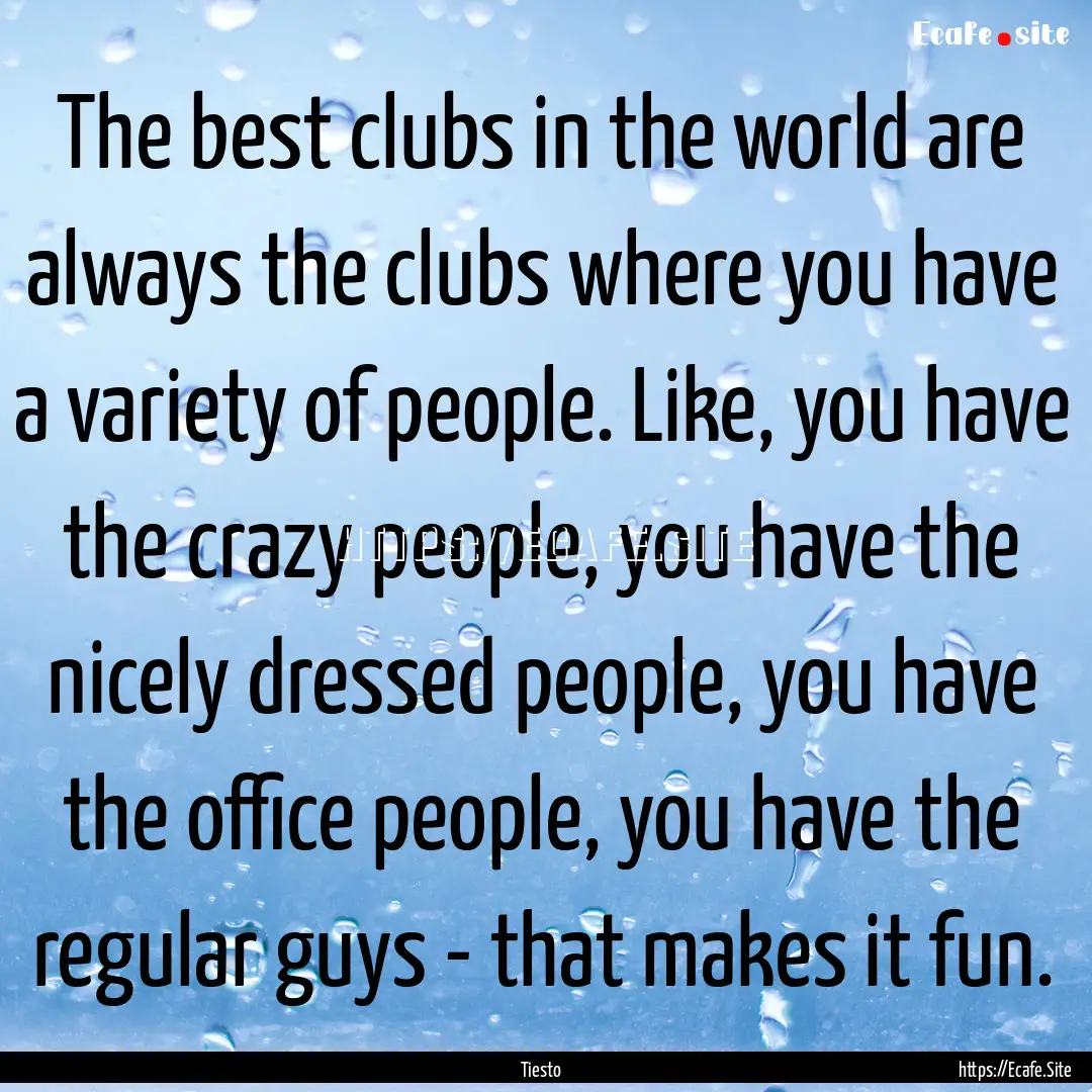 The best clubs in the world are always the.... : Quote by Tiesto