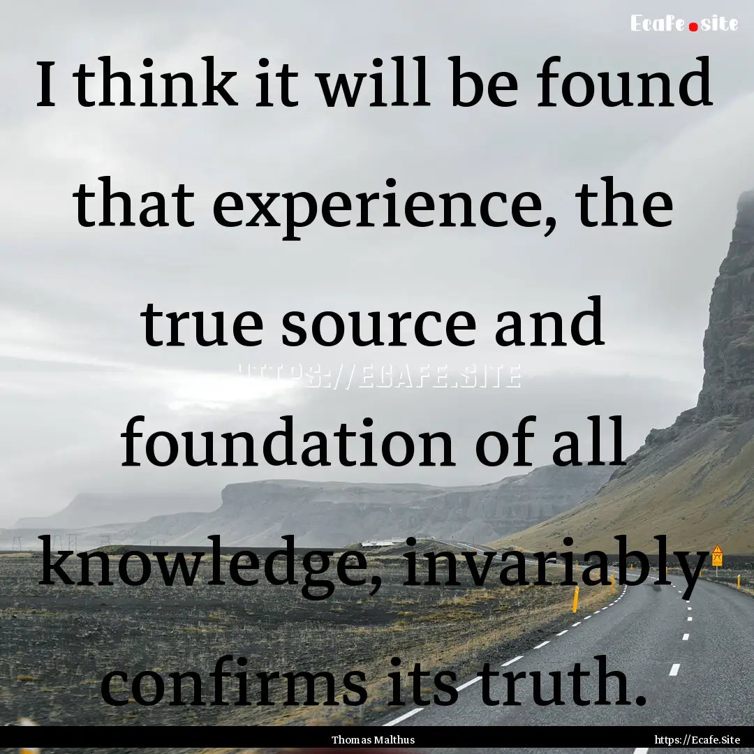 I think it will be found that experience,.... : Quote by Thomas Malthus