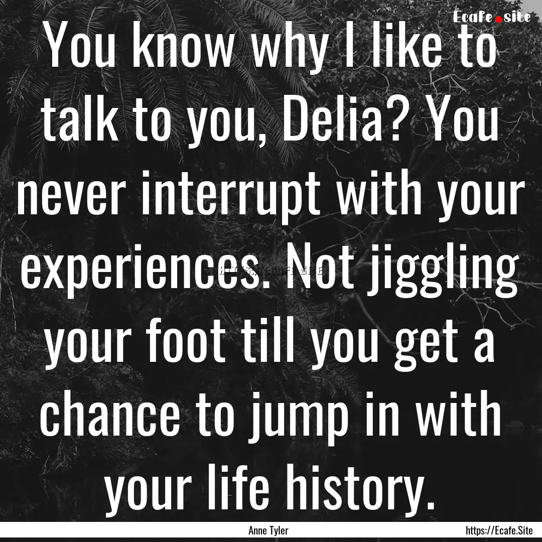 You know why I like to talk to you, Delia?.... : Quote by Anne Tyler