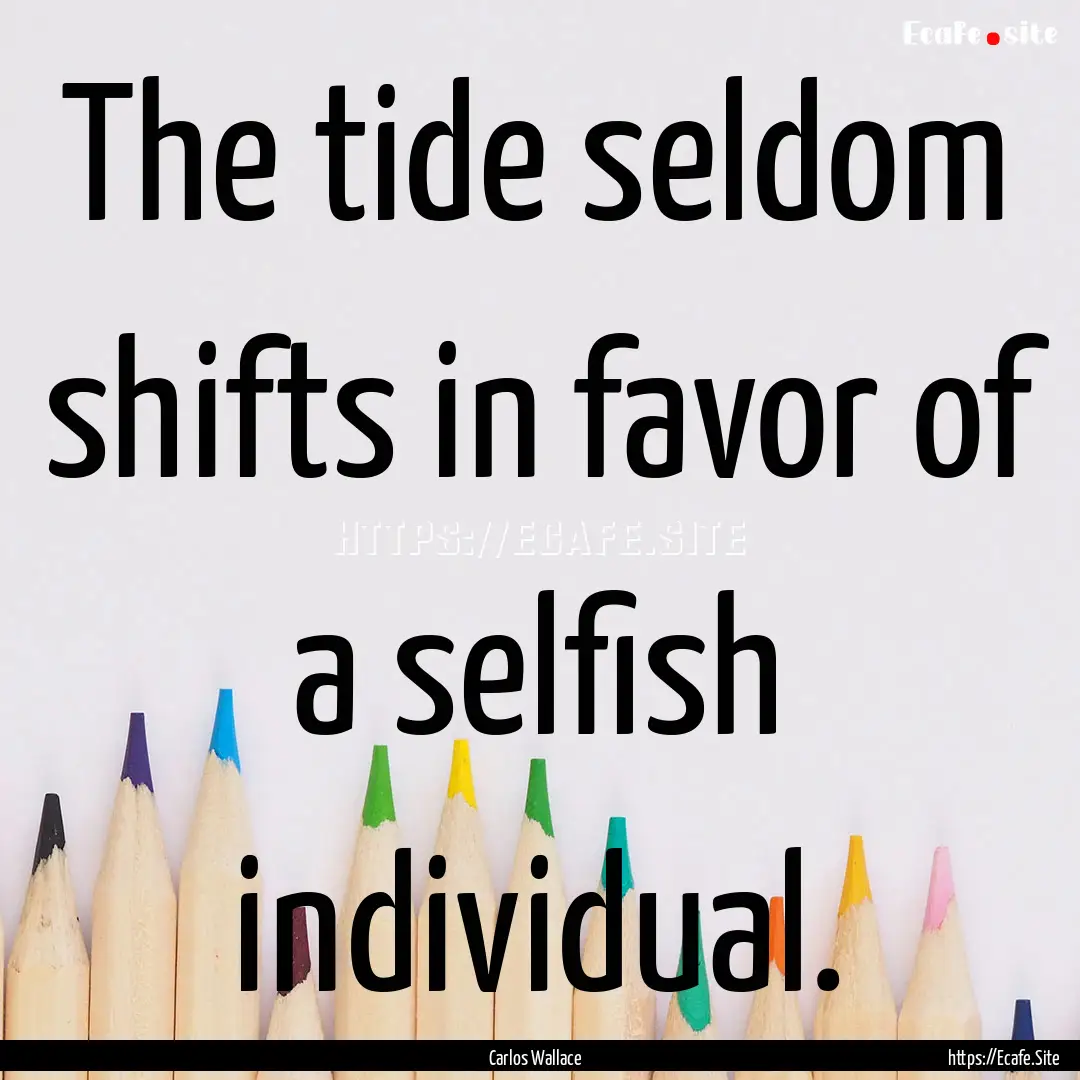 The tide seldom shifts in favor of a selfish.... : Quote by Carlos Wallace