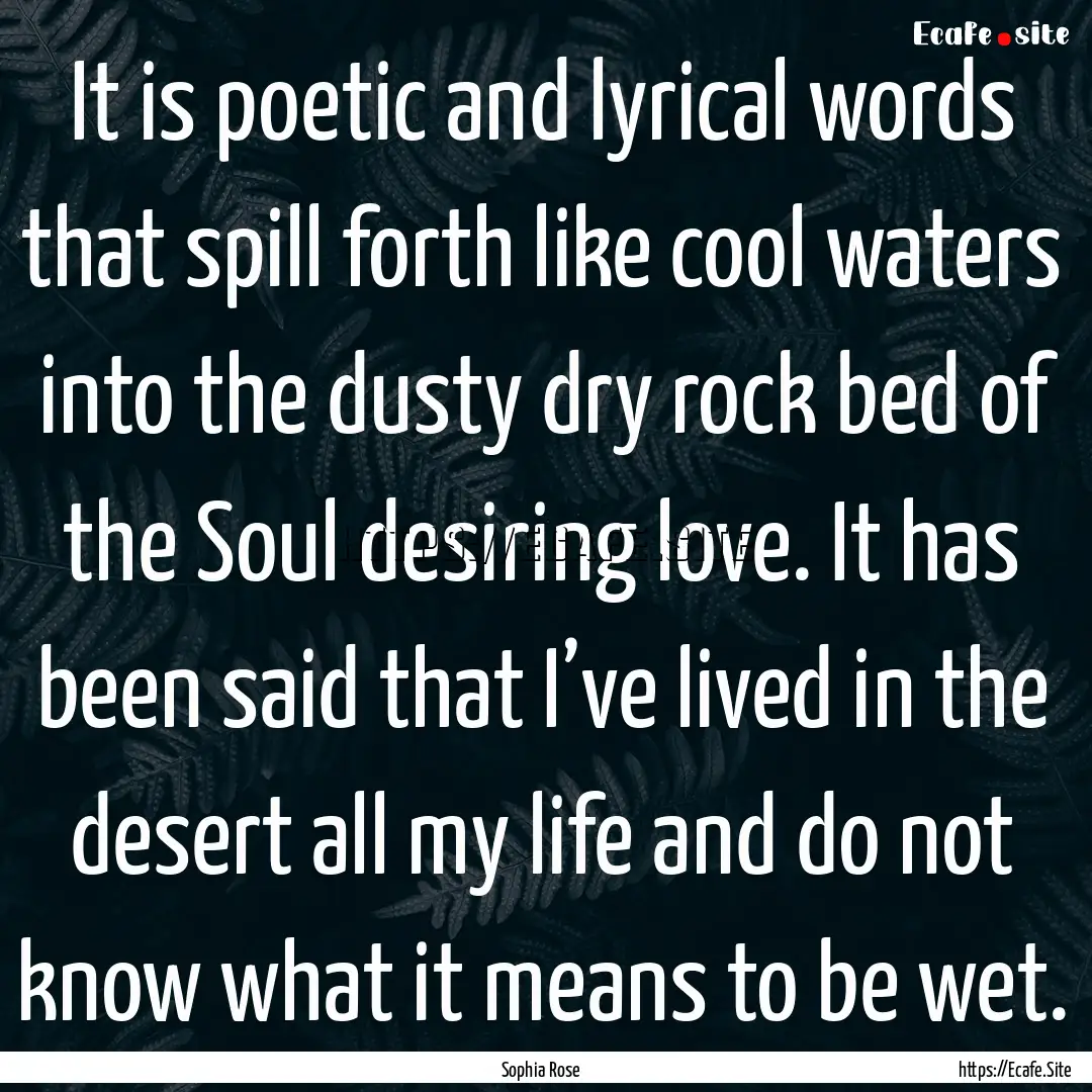 It is poetic and lyrical words that spill.... : Quote by Sophia Rose