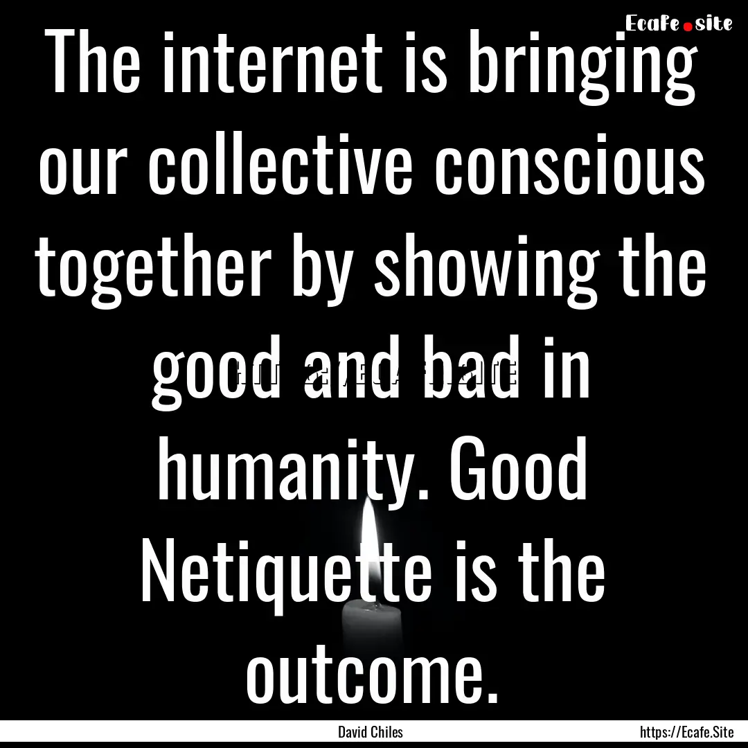 The internet is bringing our collective conscious.... : Quote by David Chiles