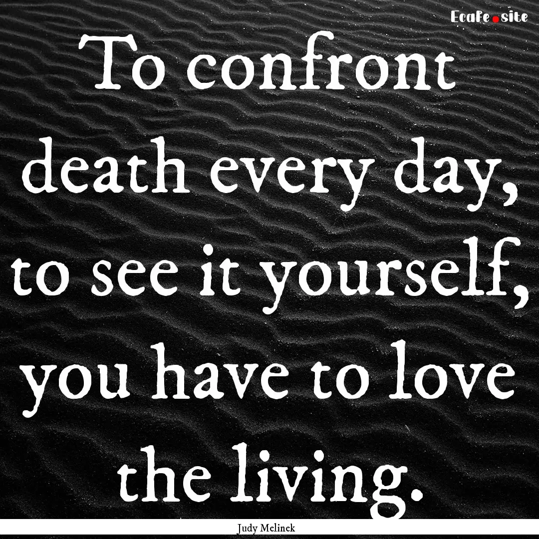 To confront death every day, to see it yourself,.... : Quote by Judy Melinek