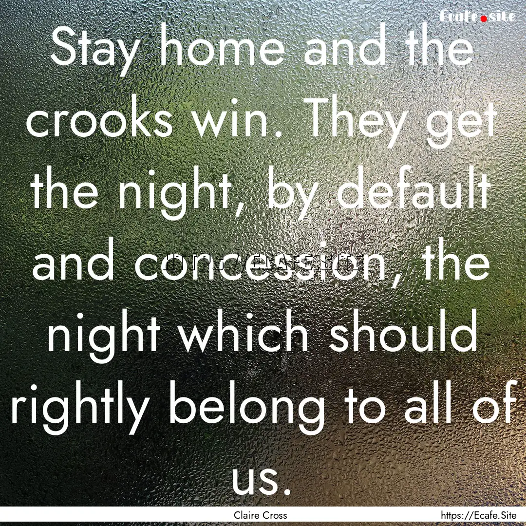 Stay home and the crooks win. They get the.... : Quote by Claire Cross