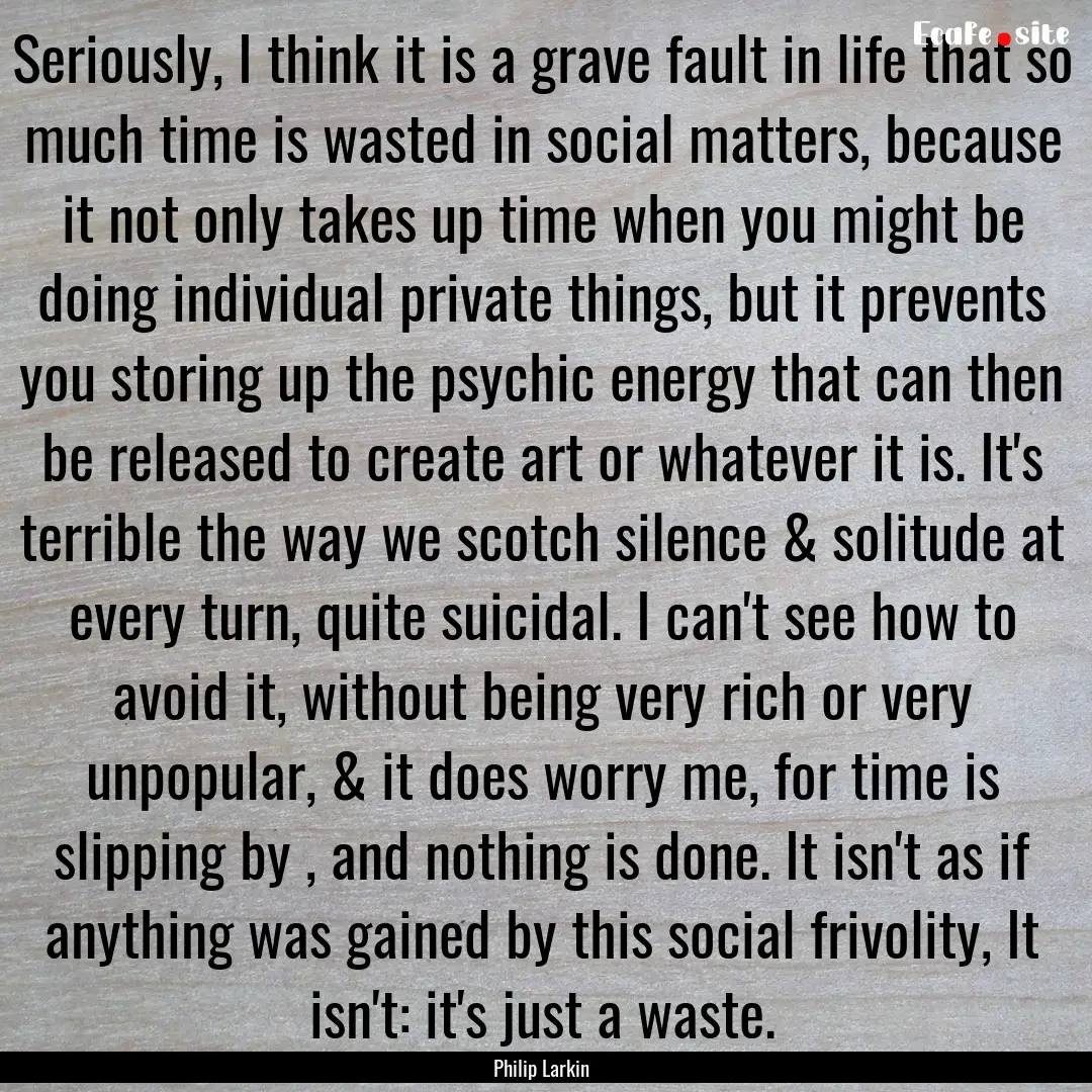 Seriously, I think it is a grave fault in.... : Quote by Philip Larkin