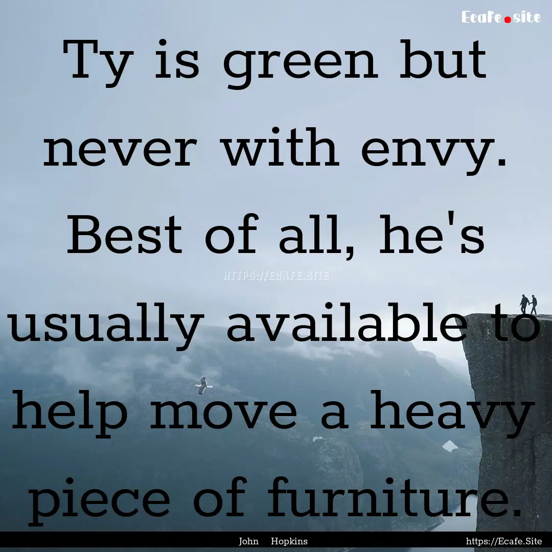 Ty is green but never with envy. Best of.... : Quote by John Hopkins