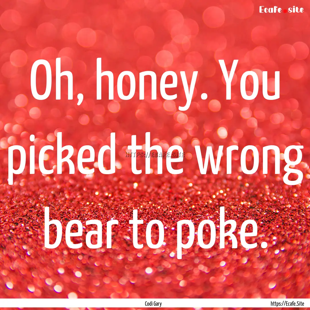 Oh, honey. You picked the wrong bear to poke..... : Quote by Codi Gary