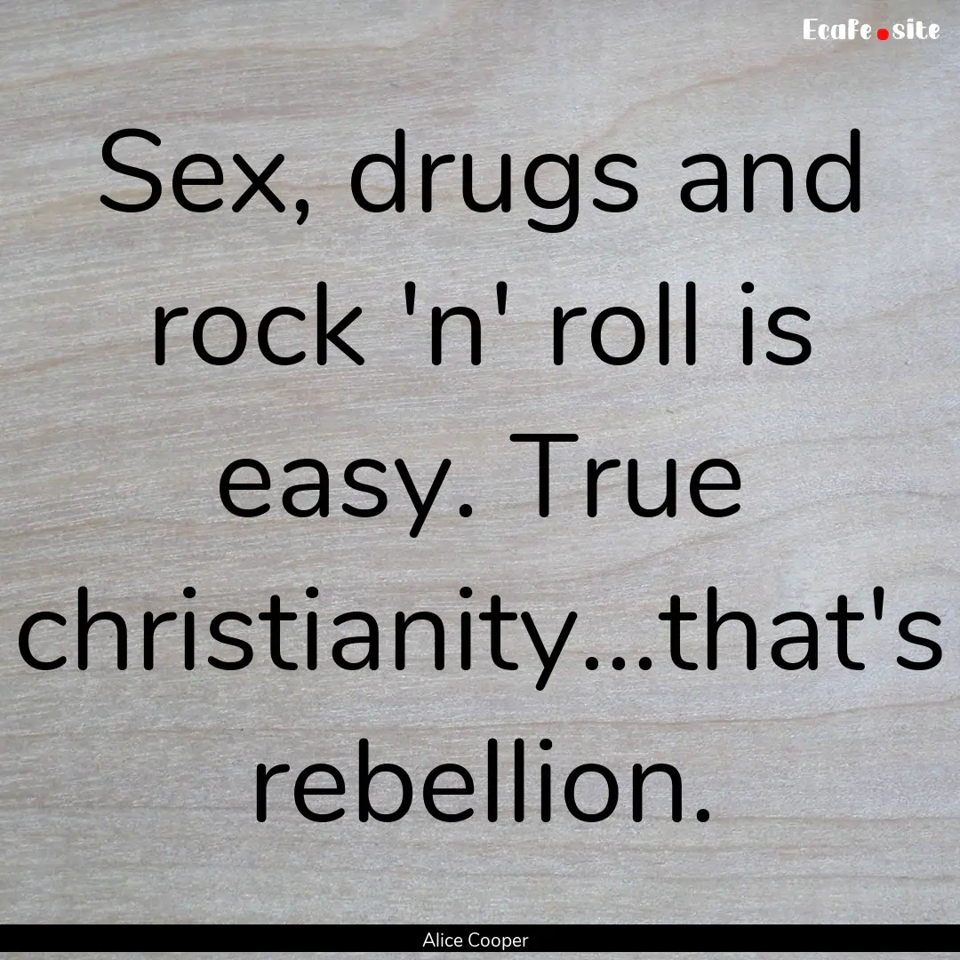 Sex, drugs and rock 'n' roll is easy. True.... : Quote by Alice Cooper