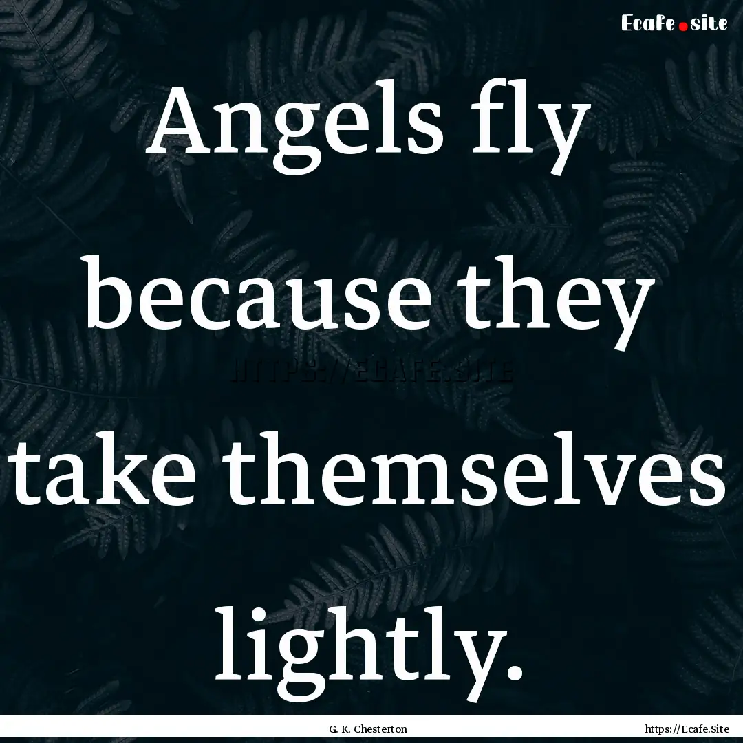 Angels fly because they take themselves lightly..... : Quote by G. K. Chesterton