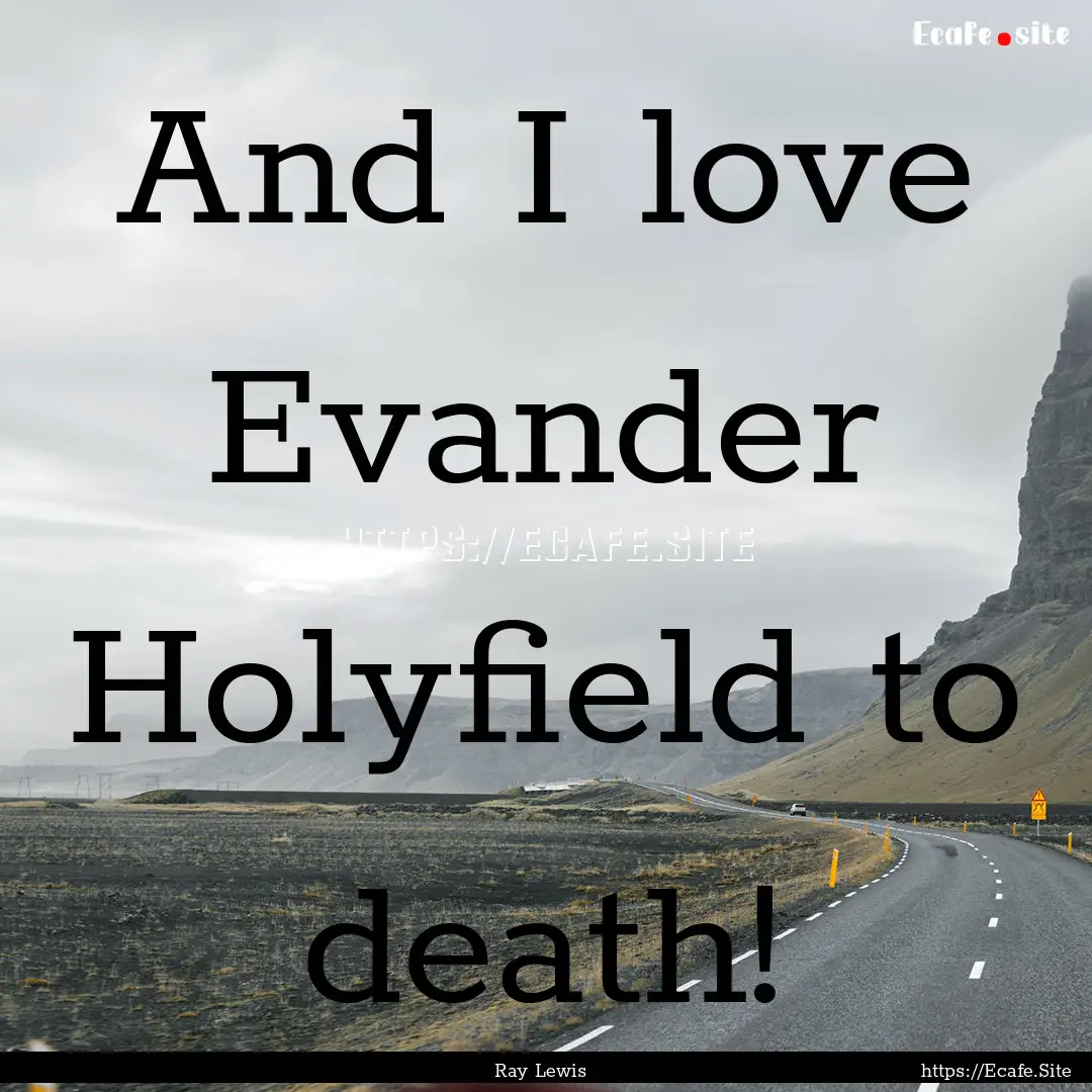 And I love Evander Holyfield to death! : Quote by Ray Lewis