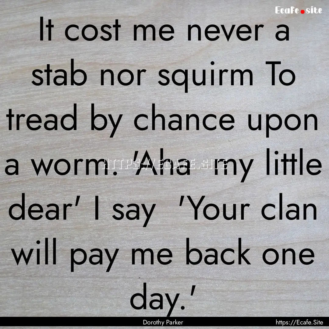 It cost me never a stab nor squirm To tread.... : Quote by Dorothy Parker