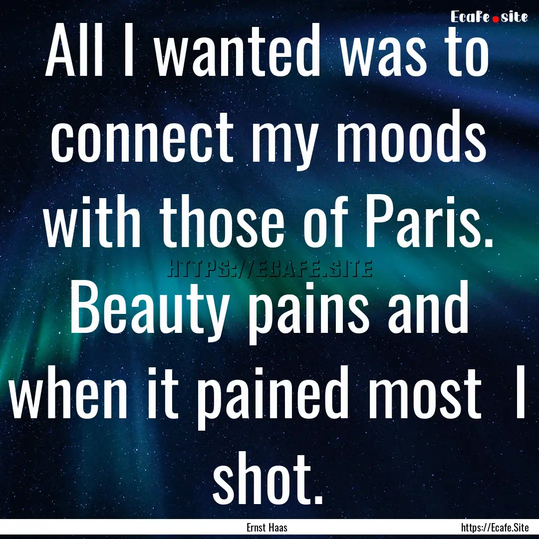 All I wanted was to connect my moods with.... : Quote by Ernst Haas