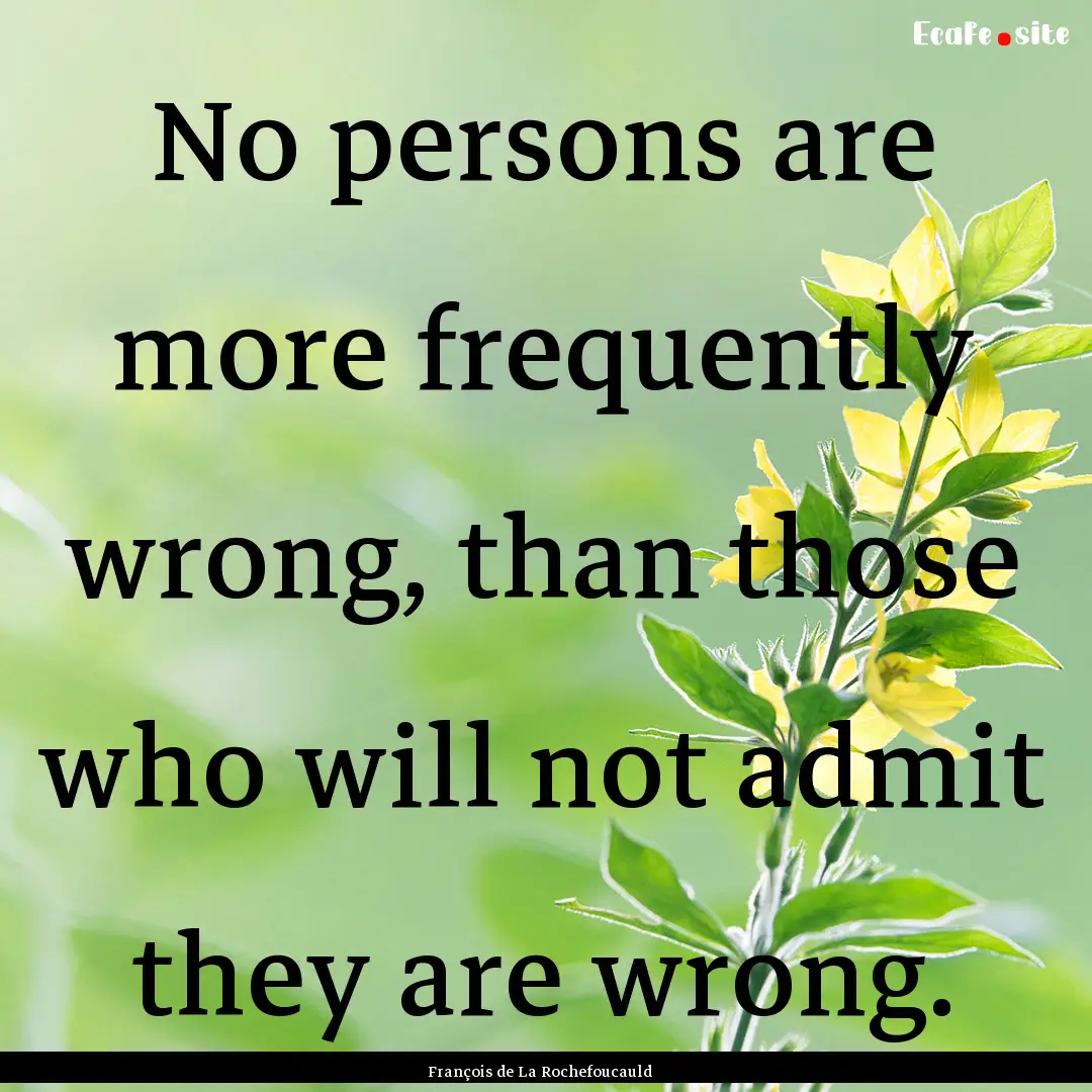 No persons are more frequently wrong, than.... : Quote by François de La Rochefoucauld