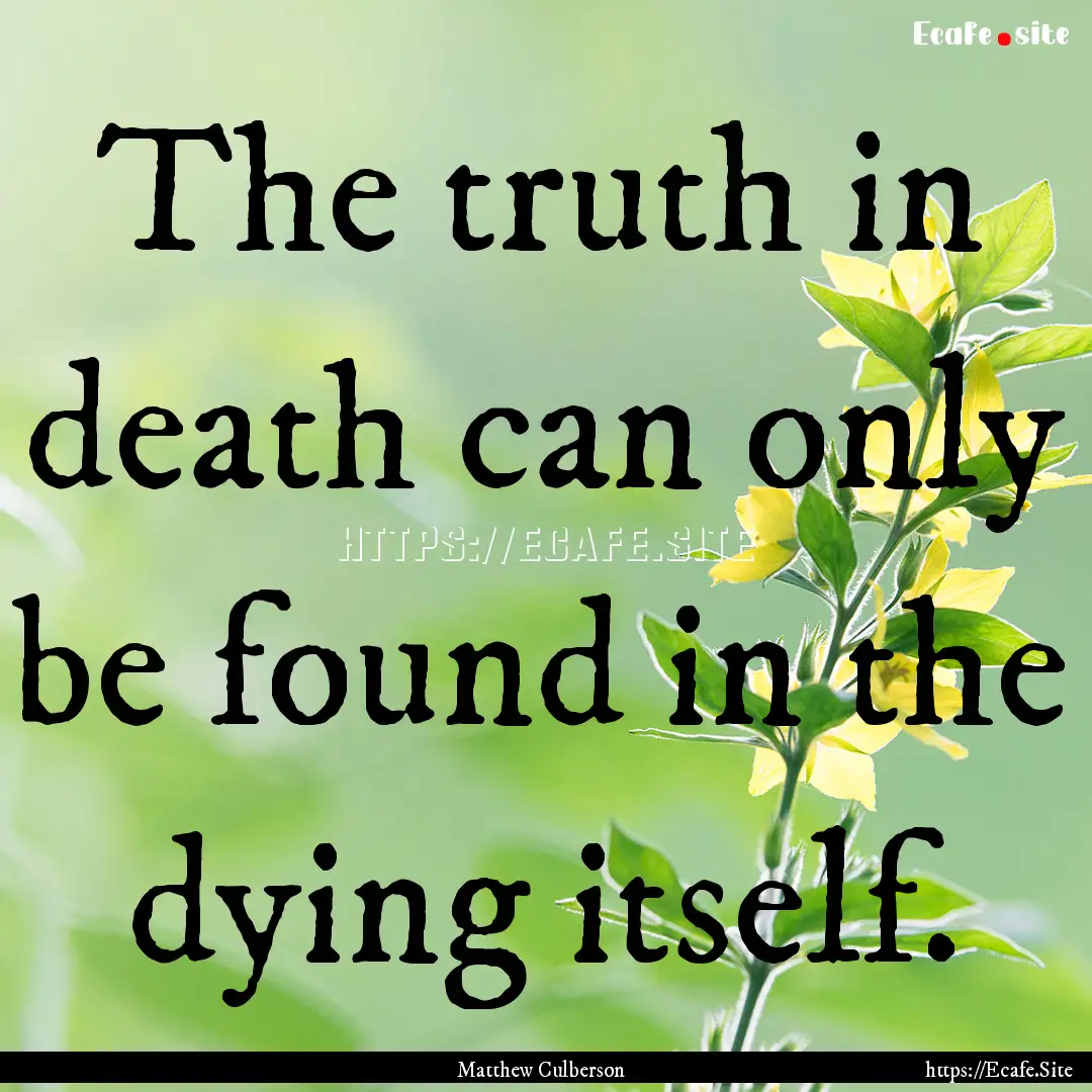 The truth in death can only be found in the.... : Quote by Matthew Culberson