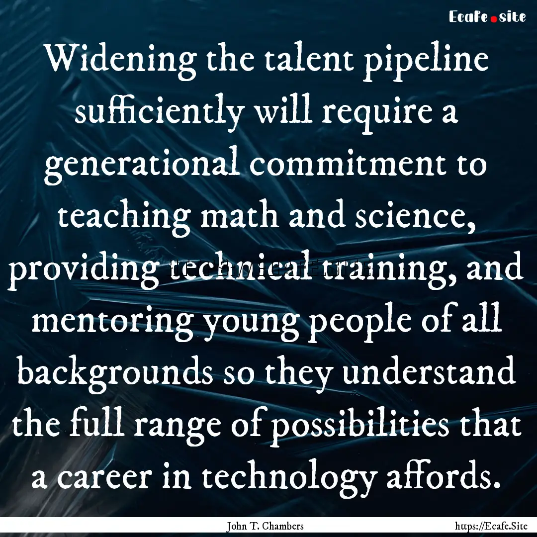 Widening the talent pipeline sufficiently.... : Quote by John T. Chambers