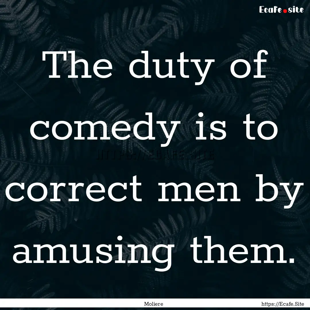 The duty of comedy is to correct men by amusing.... : Quote by Moliere