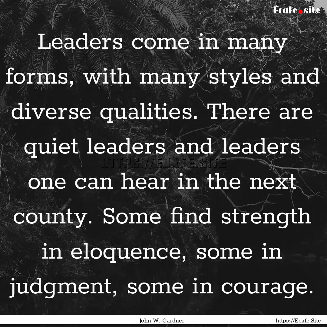 Leaders come in many forms, with many styles.... : Quote by John W. Gardner