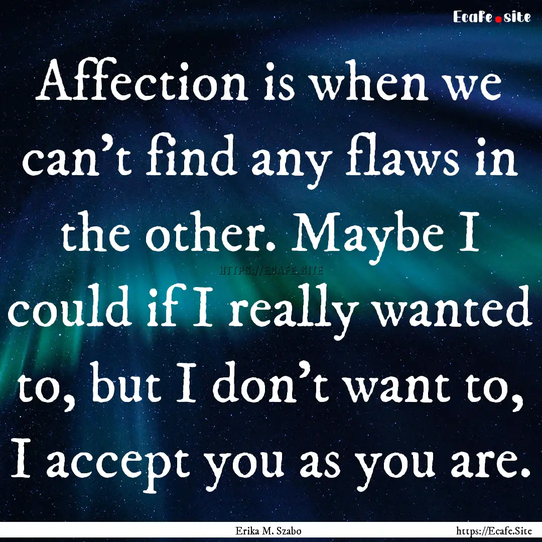 Affection is when we can't find any flaws.... : Quote by Erika M. Szabo