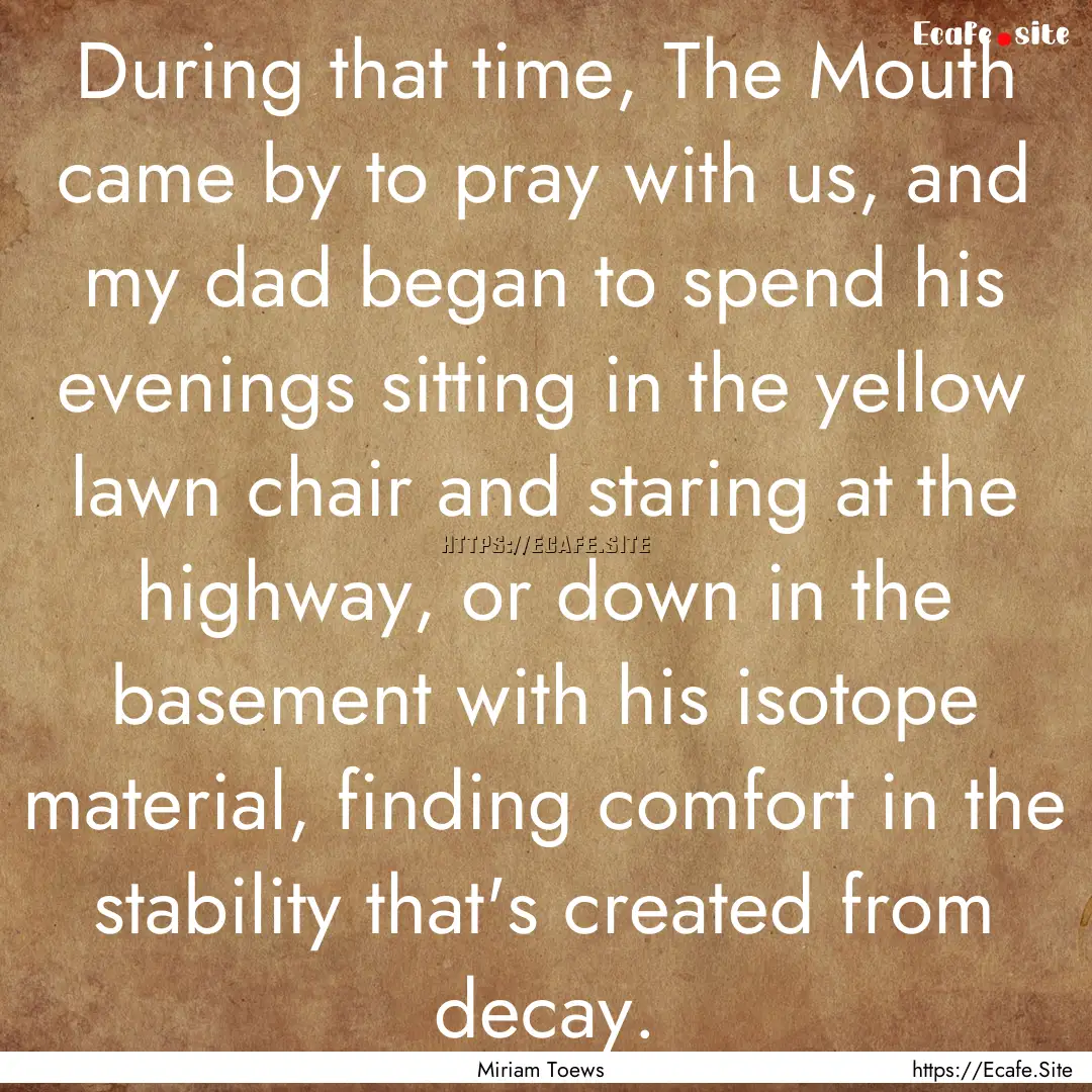 During that time, The Mouth came by to pray.... : Quote by Miriam Toews