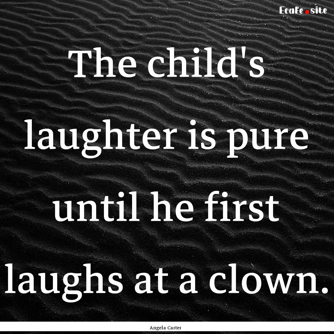 The child's laughter is pure until he first.... : Quote by Angela Carter