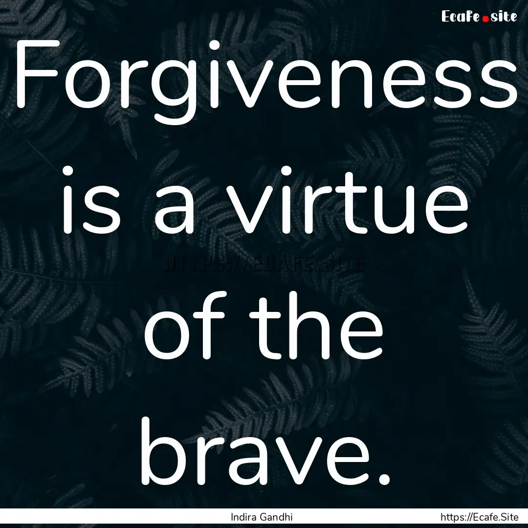 Forgiveness is a virtue of the brave. : Quote by Indira Gandhi