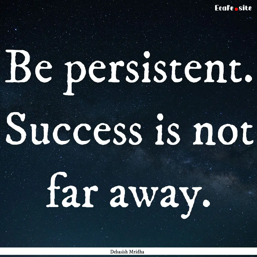 Be persistent. Success is not far away. : Quote by Debasish Mridha