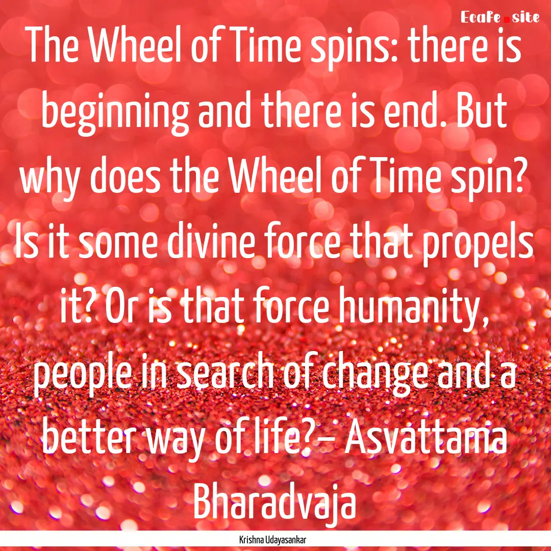 The Wheel of Time spins: there is beginning.... : Quote by Krishna Udayasankar