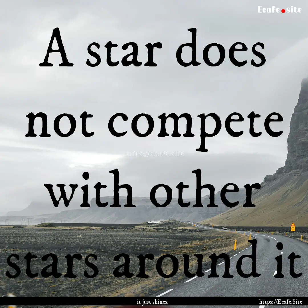 A star does not compete with other stars.... : Quote by it just shines.