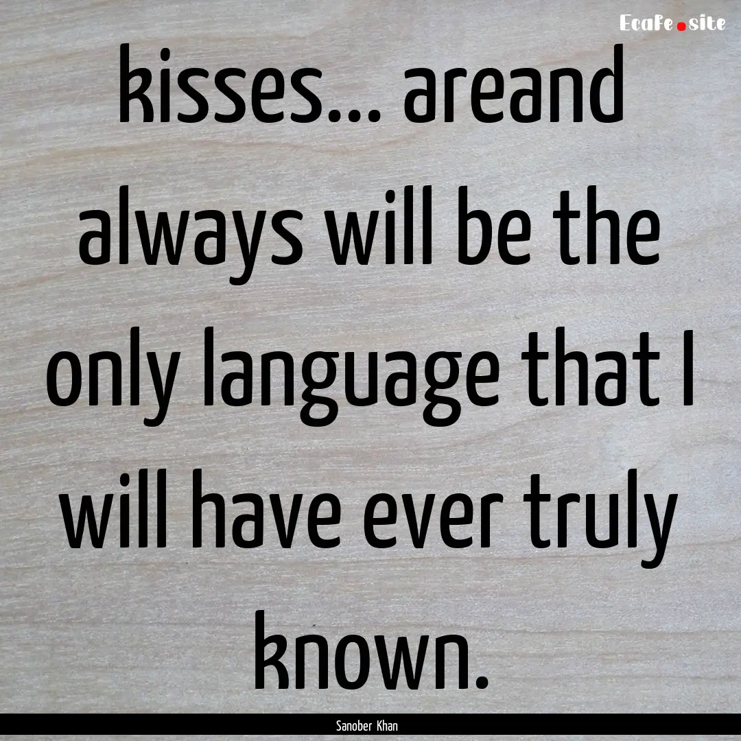 kisses... areand always will be the only.... : Quote by Sanober Khan