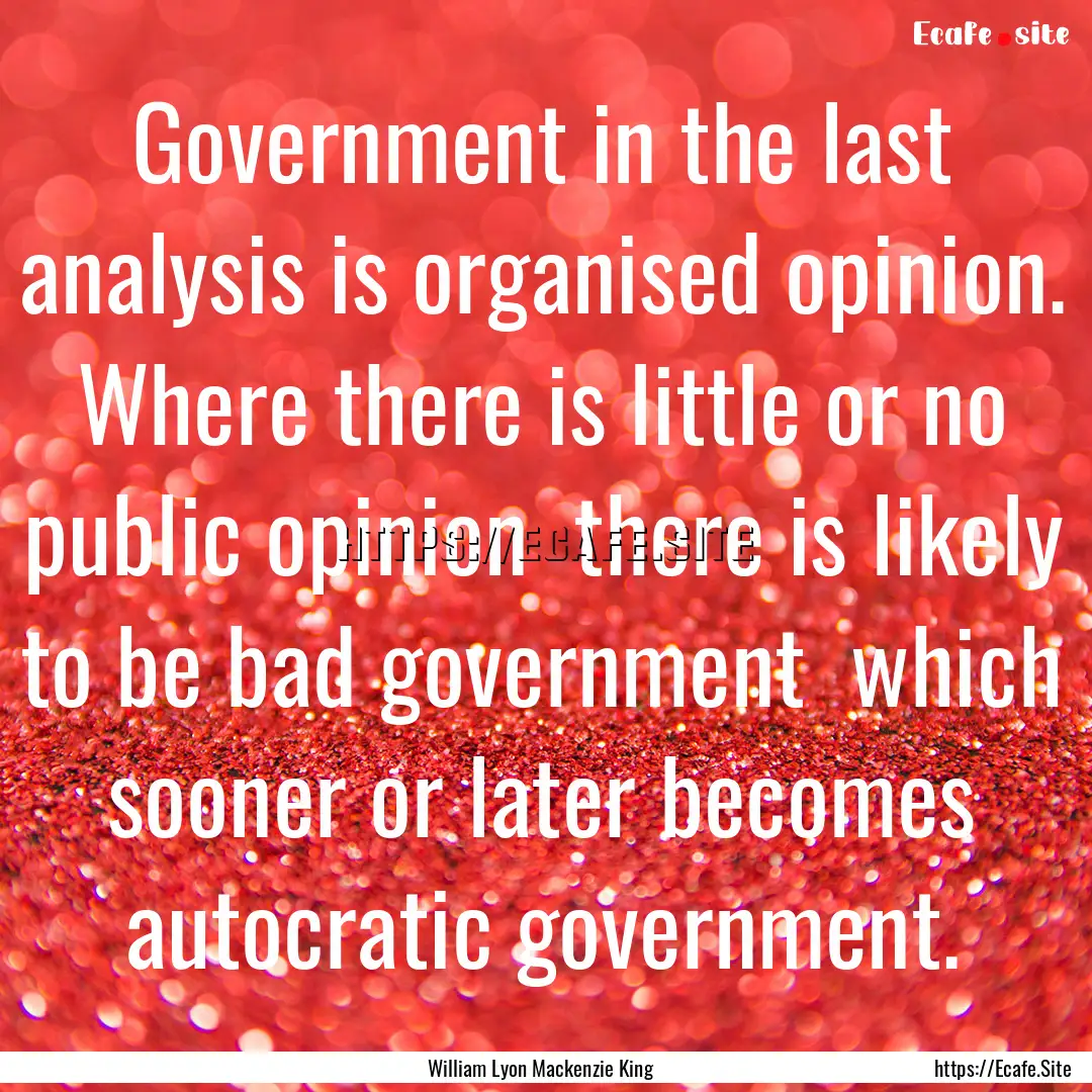 Government in the last analysis is organised.... : Quote by William Lyon Mackenzie King