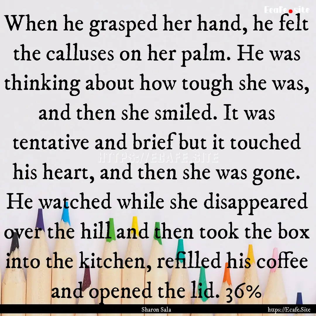 When he grasped her hand, he felt the calluses.... : Quote by Sharon Sala