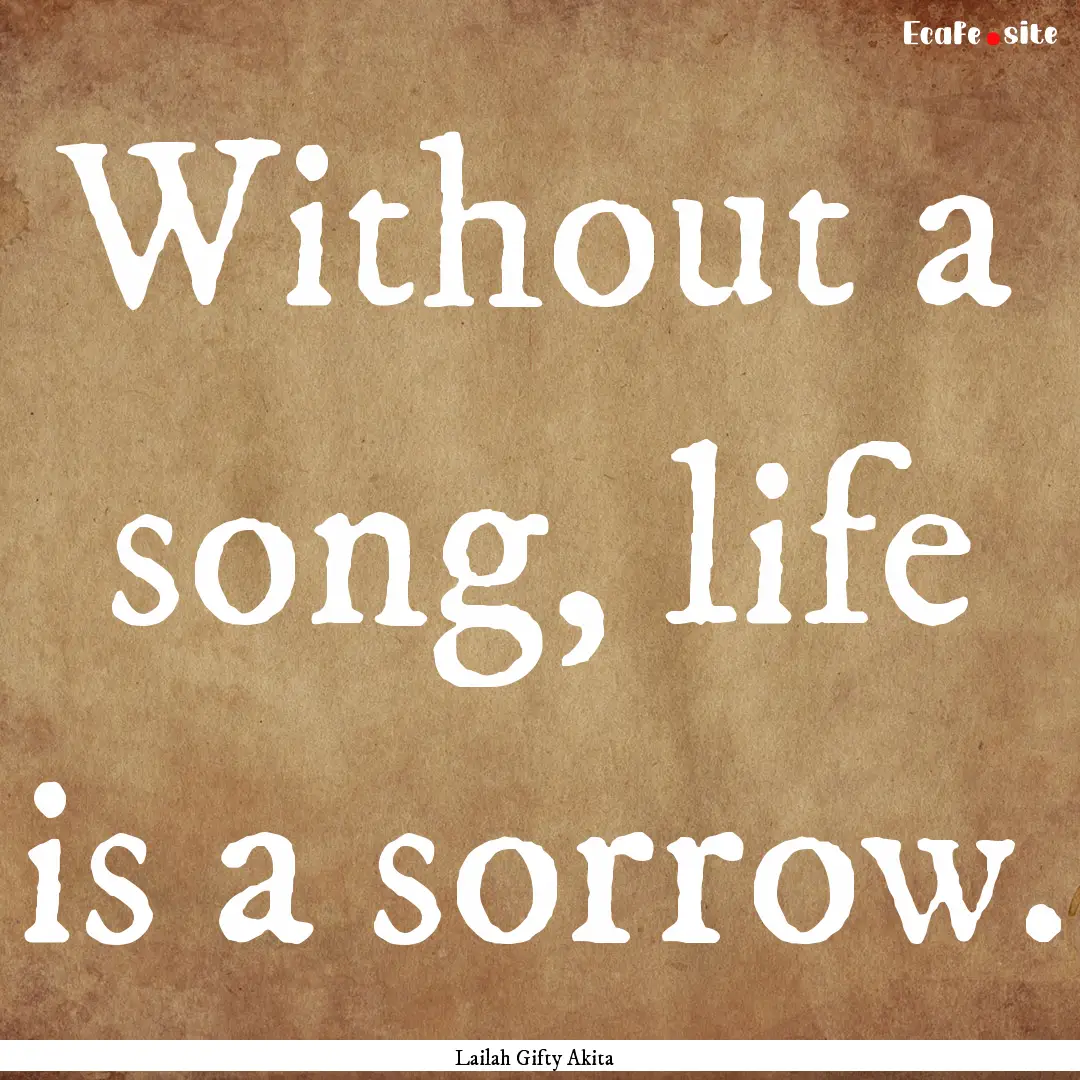 Without a song, life is a sorrow. : Quote by Lailah Gifty Akita