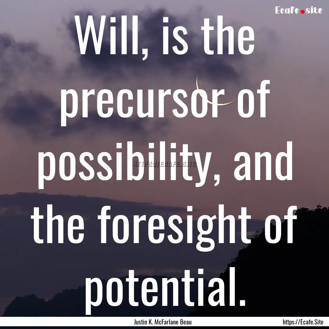 Will, is the precursor of possibility, and.... : Quote by Justin K. McFarlane Beau