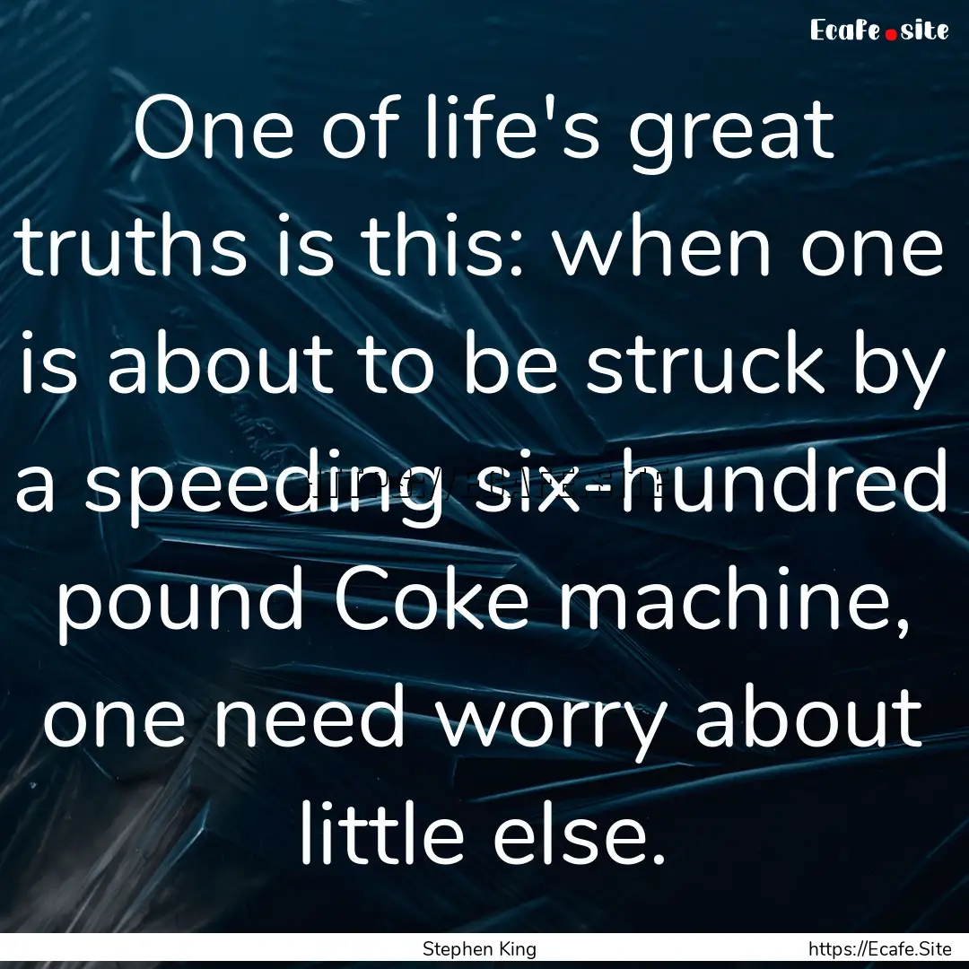 One of life's great truths is this: when.... : Quote by Stephen King