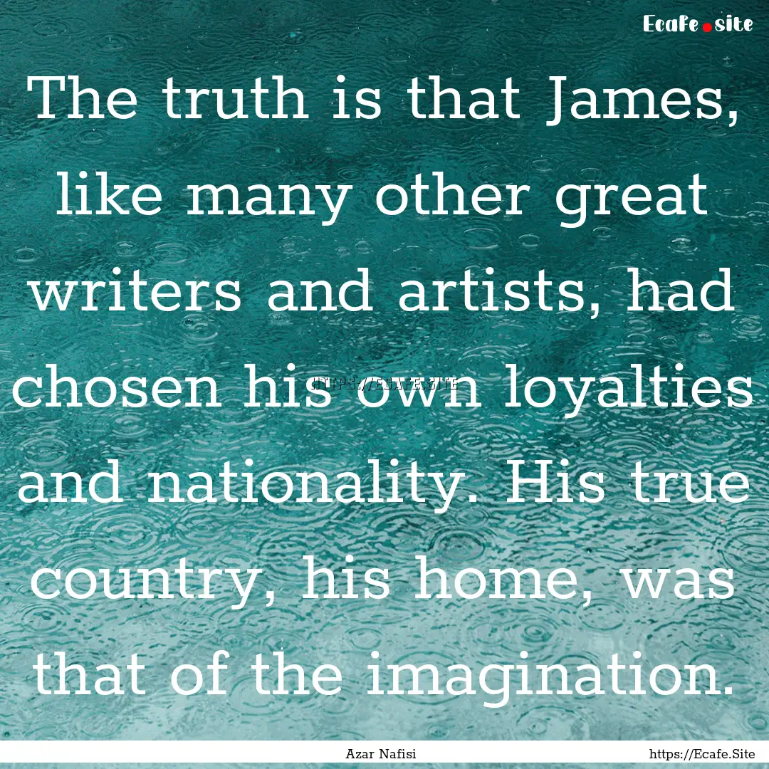 The truth is that James, like many other.... : Quote by Azar Nafisi