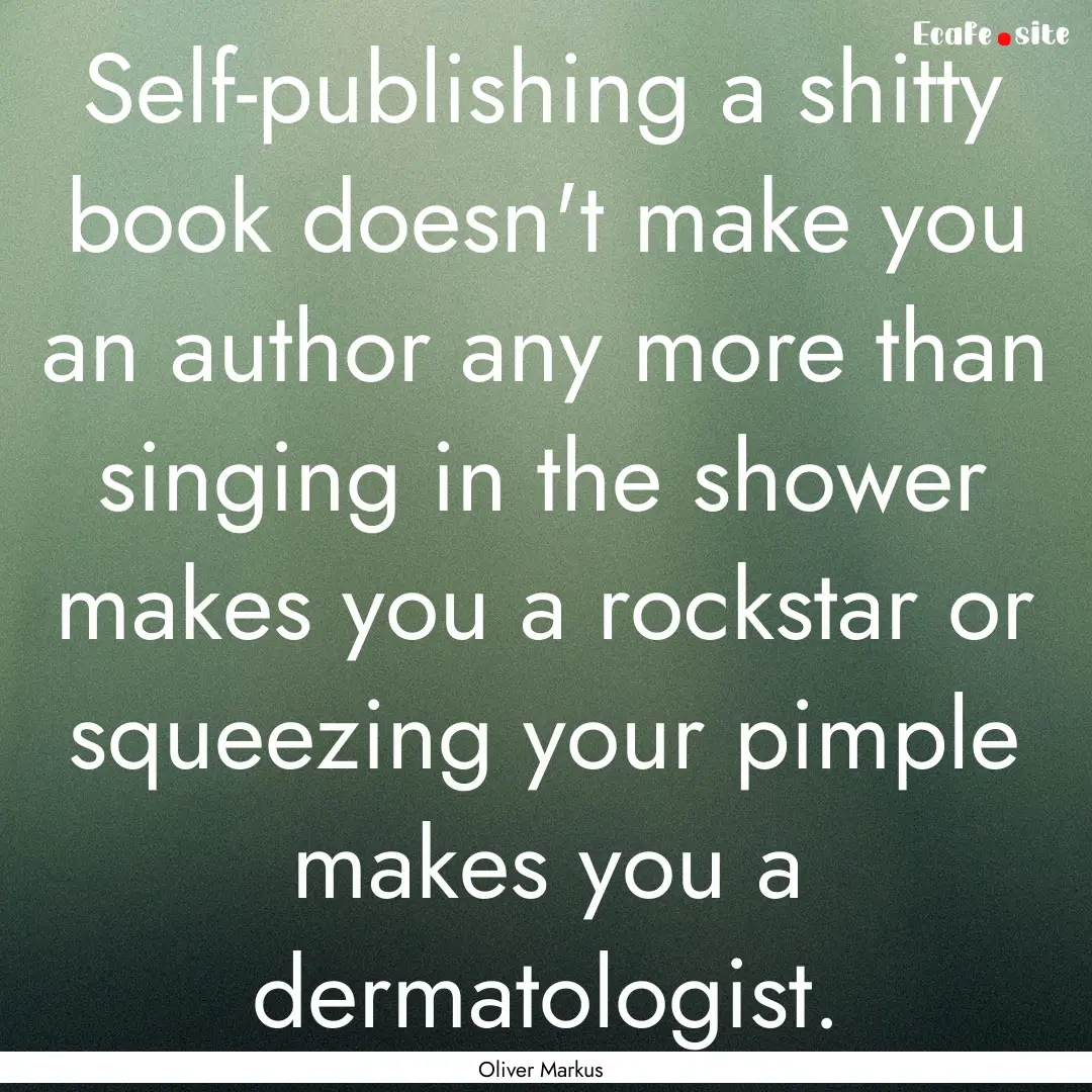 Self-publishing a shitty book doesn't make.... : Quote by Oliver Markus